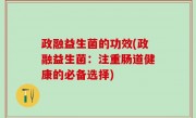政融益生菌的功效(政融益生菌：注重肠道健康的必备选择)