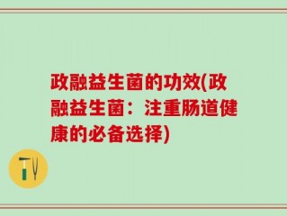 政融益生菌的功效(政融益生菌：注重肠道健康的必备选择)