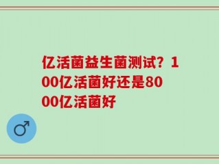 亿活菌益生菌测试？100亿活菌好还是8000亿活菌好
