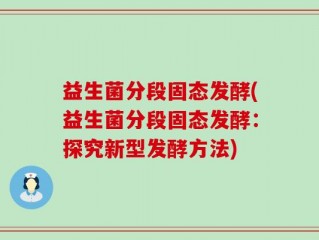 益生菌分段固态发酵(益生菌分段固态发酵：探究新型发酵方法)