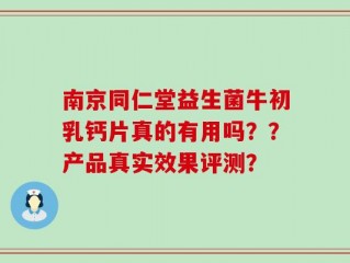 南京同仁堂益生菌牛初乳钙片真的有用吗？？产品真实效果评测？