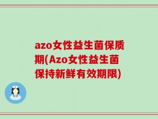 azo女性益生菌保质期(Azo女性益生菌保持新鲜有效期限)