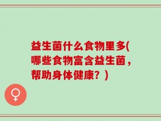 益生菌什么食物里多(哪些食物富含益生菌，帮助身体健康？)