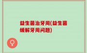 益生菌治牙周(益生菌缓解牙周问题)