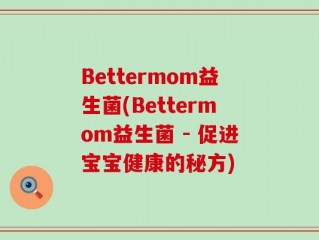 Bettermom益生菌(Bettermom益生菌 - 促进宝宝健康的秘方)