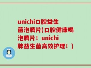 unichi口腔益生菌泡腾片(口腔健康喝泡腾片！unichi牌益生菌高效护理！)
