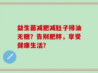益生菌减肥减肚子排油无糖？告别肥胖，享受健康生活？