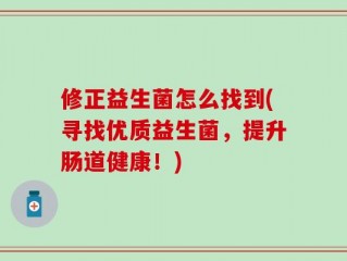 修正益生菌怎么找到(寻找优质益生菌，提升肠道健康！)