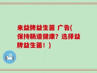 来益牌益生菌 广告(保持肠道健康？选择益牌益生菌！)
