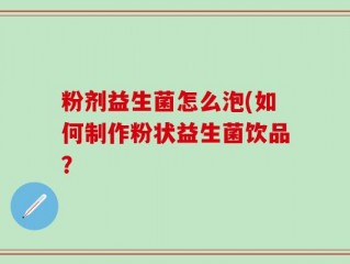 粉剂益生菌怎么泡(如何制作粉状益生菌饮品？