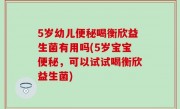5岁幼儿便秘喝衡欣益生菌有用吗(5岁宝宝便秘，可以试试喝衡欣益生菌)