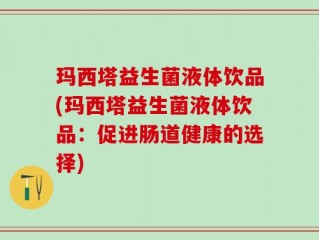 玛西塔益生菌液体饮品(玛西塔益生菌液体饮品：促进肠道健康的选择)