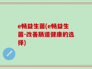 e畅益生菌(e畅益生菌-改善肠道健康的选择)