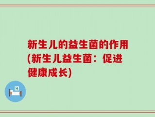 新生儿的益生菌的作用(新生儿益生菌：促进健康成长)
