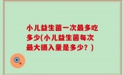 小儿益生菌一次最多吃多少(小儿益生菌每次最大摄入量是多少？)