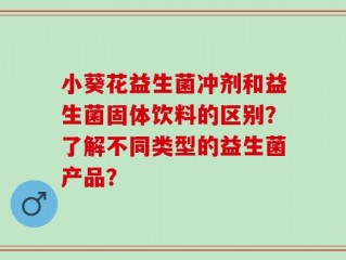 小葵花益生菌冲剂和益生菌固体饮料的区别？了解不同类型的益生菌产品？