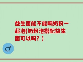益生菌能不能喝奶粉一起泡(奶粉泡搭配益生菌可以吗？)