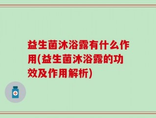 益生菌沐浴露有什么作用(益生菌沐浴露的功效及作用解析)