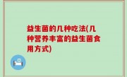 益生菌的几种吃法(几种营养丰富的益生菌食用方式)