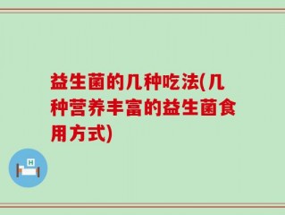 益生菌的几种吃法(几种营养丰富的益生菌食用方式)