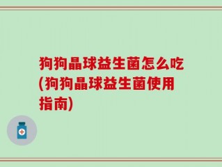 狗狗晶球益生菌怎么吃(狗狗晶球益生菌使用指南)