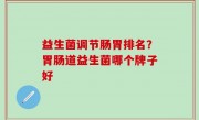 益生菌调节肠胃排名？胃肠道益生菌哪个牌子好
