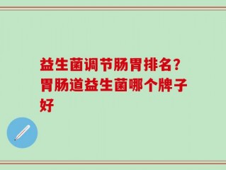 益生菌调节肠胃排名？胃肠道益生菌哪个牌子好