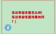 乐达非益生菌怎么样(乐达非益生菌效果如何？)
