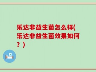 乐达非益生菌怎么样(乐达非益生菌效果如何？)