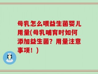 母乳怎么喂益生菌婴儿用量(母乳哺育时如何添加益生菌？用量注意事项！)