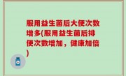 服用益生菌后大便次数增多(服用益生菌后排便次数增加，健康加倍)