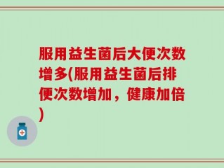 服用益生菌后大便次数增多(服用益生菌后排便次数增加，健康加倍)