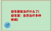 益生菌能治疗什么了(益生菌：自然治疗多种疾病)