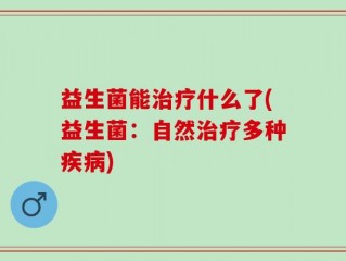 益生菌能治疗什么了(益生菌：自然治疗多种疾病)