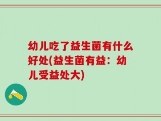 幼儿吃了益生菌有什么好处(益生菌有益：幼儿受益处大)