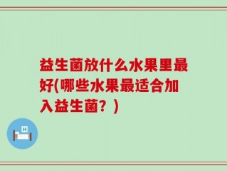 益生菌放什么水果里最好(哪些水果最适合加入益生菌？)