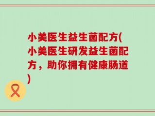 小美医生益生菌配方(小美医生研发益生菌配方，助你拥有健康肠道)