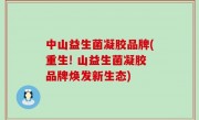 中山益生菌凝胶品牌(重生! 山益生菌凝胶品牌焕发新生态)