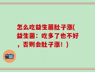 怎么吃益生菌肚子涨(益生菌：吃多了也不好，否则会肚子涨！)