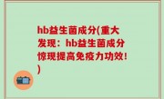 hb益生菌成分(重大发现：hb益生菌成分惊现提高免疫力功效！)
