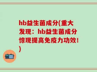 hb益生菌成分(重大发现：hb益生菌成分惊现提高免疫力功效！)