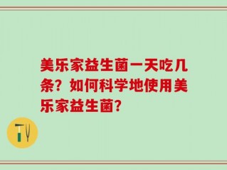 美乐家益生菌一天吃几条？如何科学地使用美乐家益生菌？