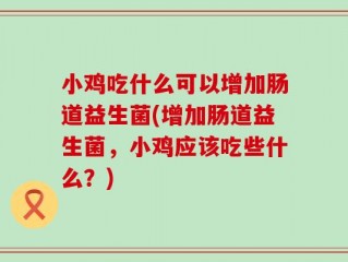 小鸡吃什么可以增加肠道益生菌(增加肠道益生菌，小鸡应该吃些什么？)