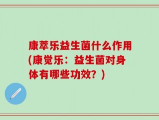 康萃乐益生菌什么作用(康觉乐：益生菌对身体有哪些功效？)