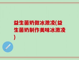 益生菌奶做冰激凌(益生菌奶制作美味冰激凌)