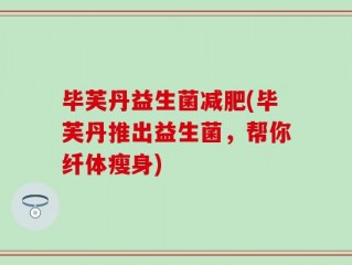 毕芙丹益生菌减肥(毕芙丹推出益生菌，帮你纤体瘦身)