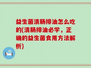 益生菌清肠排油怎么吃的(清肠排油必学，正确的益生菌食用方法解析)