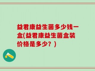 益君康益生菌多少钱一盒(益君康益生菌盒装价格是多少？)