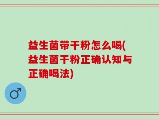 益生菌带干粉怎么喝(益生菌干粉正确认知与正确喝法)