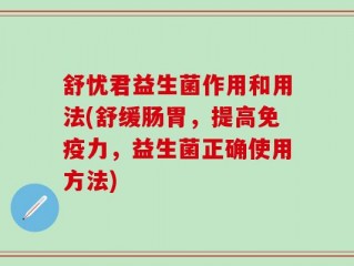 舒忧君益生菌作用和用法(舒缓肠胃，提高免疫力，益生菌正确使用方法)